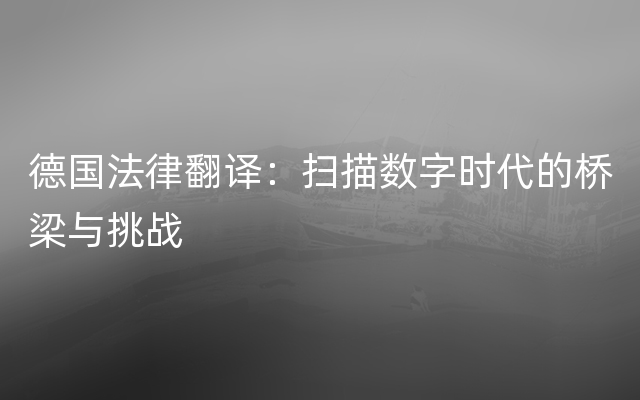 德国法律翻译：扫描数字时代的桥梁与挑战