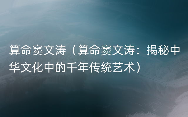 算命窦文涛（算命窦文涛：揭秘中华文化中的千年传统艺术）