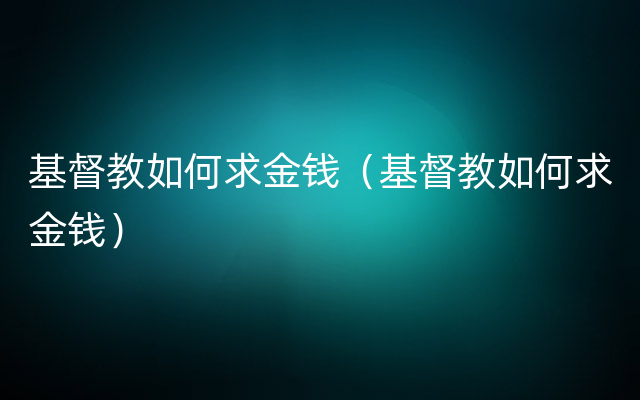 基督教如何求金钱（基督教如何求金钱）