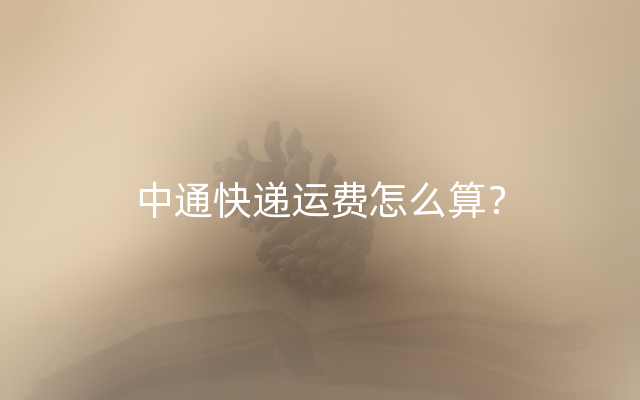 中通快递运费怎么算？