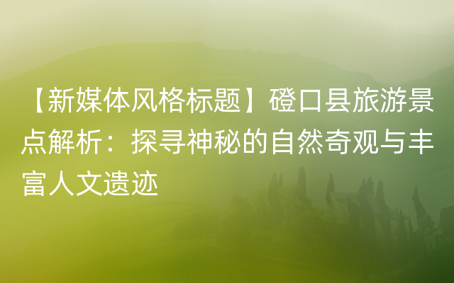 【新媒体风格标题】磴口县旅游景点解析：探寻神秘的自然奇观与丰富人文遗迹