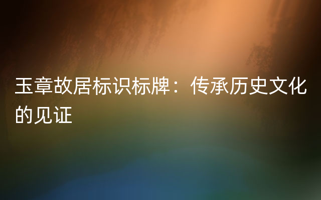 玉章故居标识标牌：传承历史文化的见证