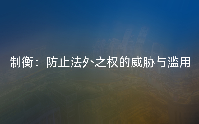 制衡：防止法外之权的威胁与滥用