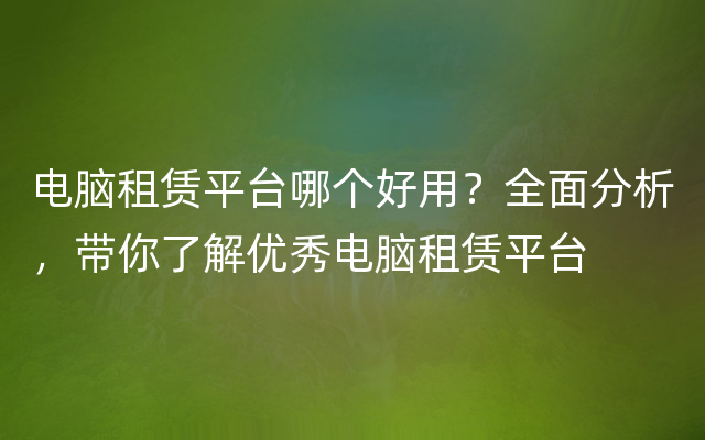 电脑租赁平台哪个好用？全面分析，带你了解优秀电