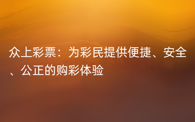 众上彩票：为彩民提供便捷、安全、公正的购彩体验