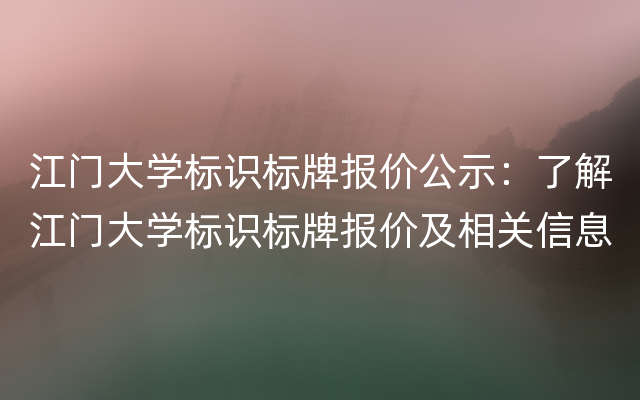 江门大学标识标牌报价公示：了解江门大学标识标牌报价及相关信息