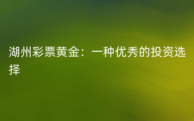 湖州彩票黄金：一种优秀的投资选择