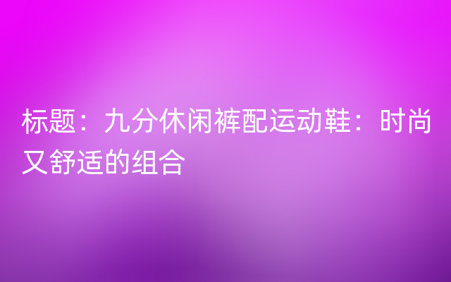 标题：九分休闲裤配运动鞋：时尚又舒适的组合