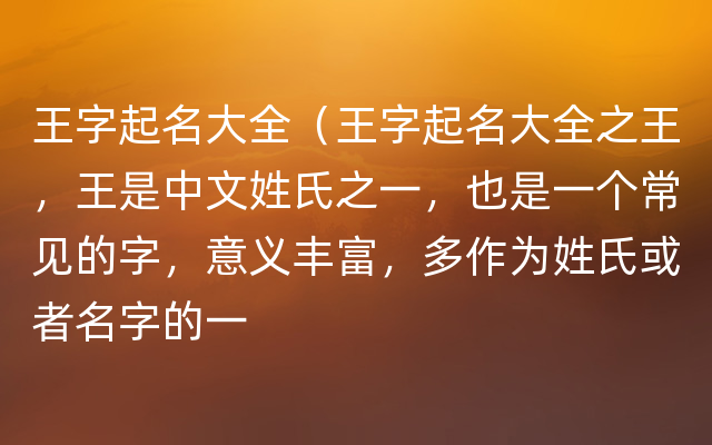 王字起名大全（王字起名大全之王，王是中文姓氏之一，也是一个常见的字，意义丰富，多