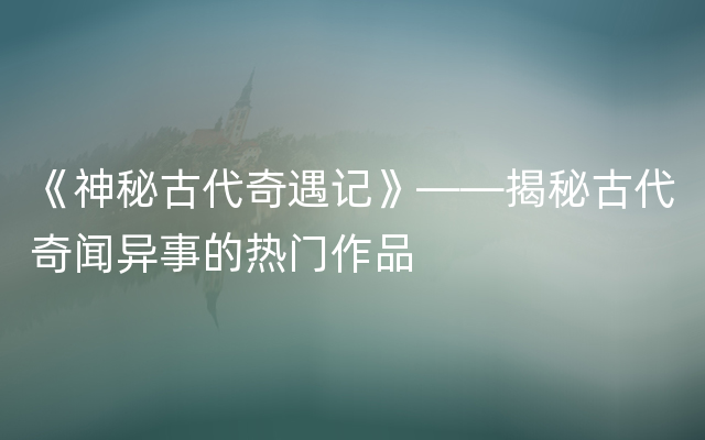 《神秘古代奇遇记》——揭秘古代奇闻异事的热门作品