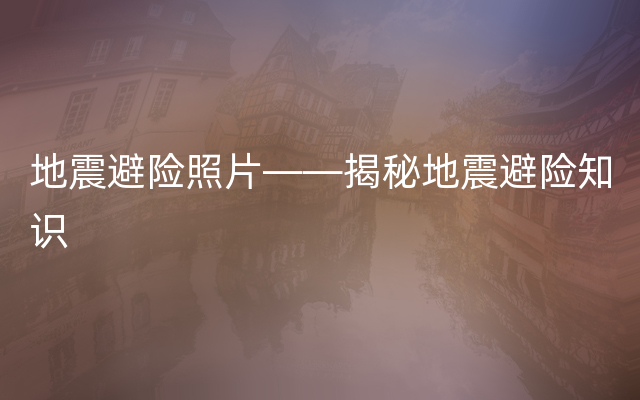 地震避险照片——揭秘地震避险知识