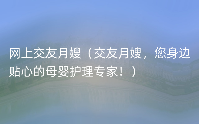 网上交友月嫂（交友月嫂，您身边贴心的母婴护理专家！）