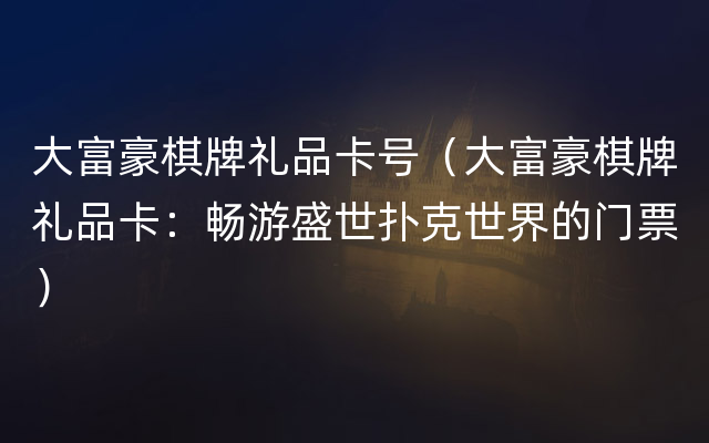 大富豪棋牌礼品卡号（大富豪棋牌礼品卡：畅游盛世扑克世界的门票）