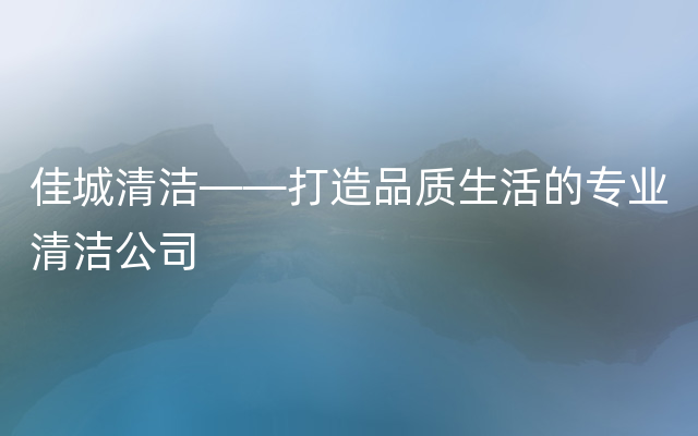 佳城清洁——打造品质生活的专业清洁公司