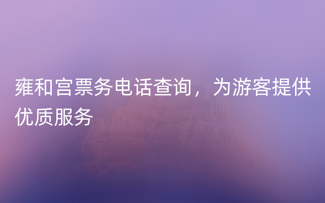 雍和宫票务电话查询，为游客提供优质服务