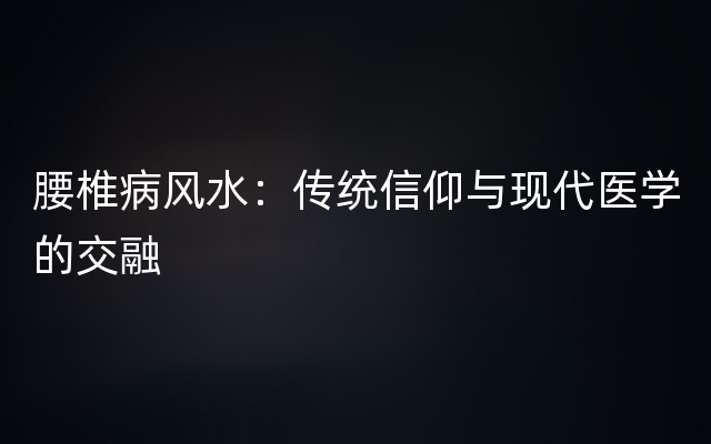 腰椎病风水：传统信仰与现代医学的交融