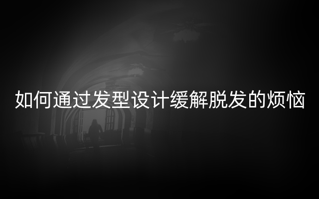 如何通过发型设计缓解脱发的烦恼