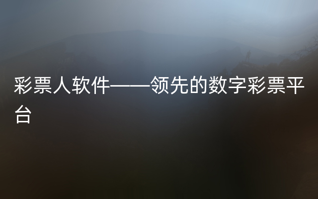 彩票人软件——领先的数字彩票平台