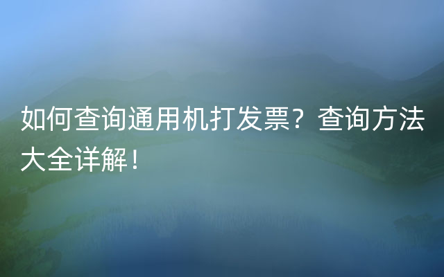 如何查询通用机打发票？查询方法大全详解！