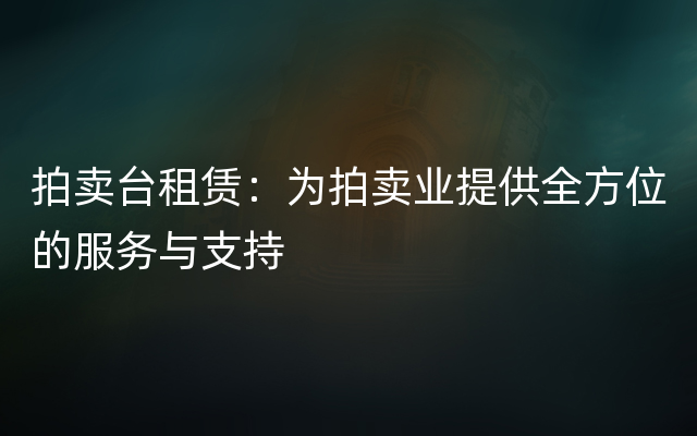 拍卖台租赁：为拍卖业提供全方位的服务与支持