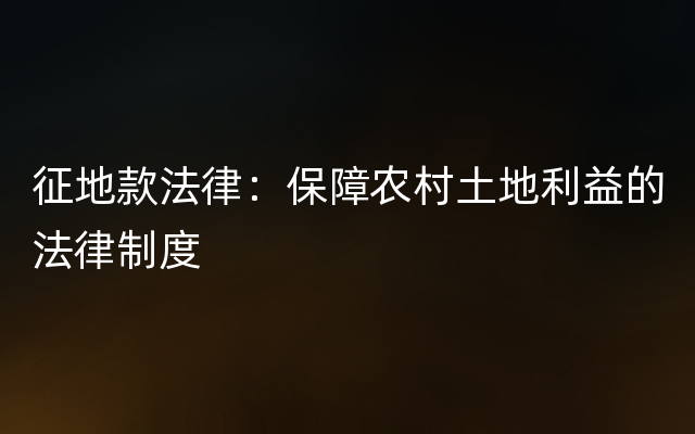 征地款法律：保障农村土地利益的法律制度