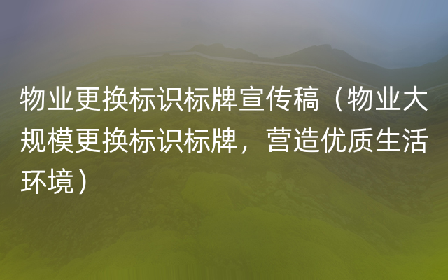 物业更换标识标牌宣传稿（物业大规模更换标识标牌，营造优质生活环境）