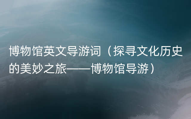 博物馆英文导游词（探寻文化历史的美妙之旅——博物馆导游）