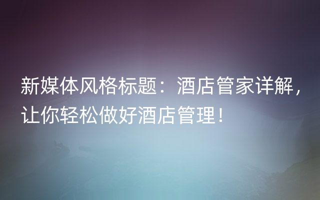 新媒体风格标题：酒店管家详解，让你轻松做好酒店管理！