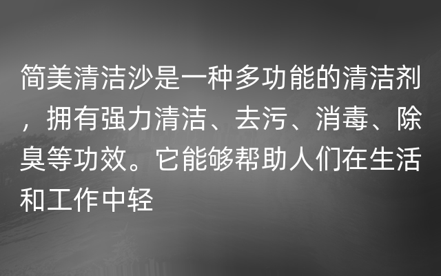 简美清洁沙是一种多功能的清洁剂，拥有强力清洁、去污、消毒、除臭等功效。它能够帮助