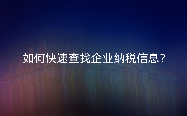 如何快速查找企业纳税信息？