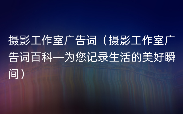 摄影工作室广告词（摄影工作室广告词百科—为您记录生活的美好瞬间）