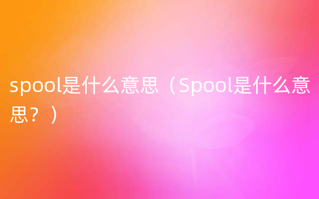 spool是什么意思（Spool是什么意思？）