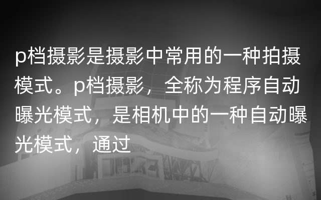 p档摄影是摄影中常用的一种拍摄模式。p档摄影，全称为程序自动曝光模式，是相机中的一