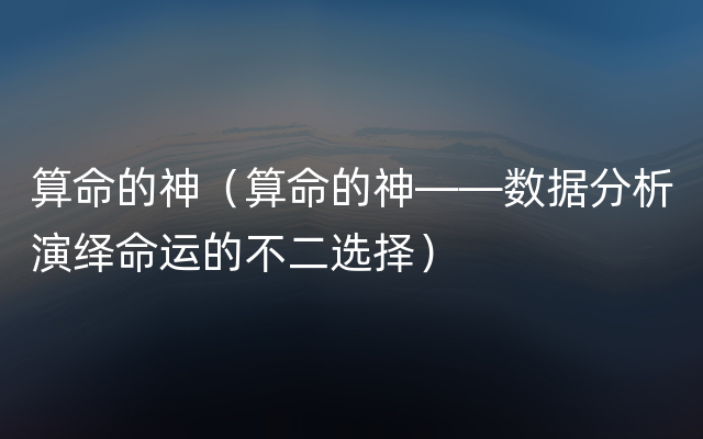 算命的神（算命的神——数据分析演绎命运的不二选择）