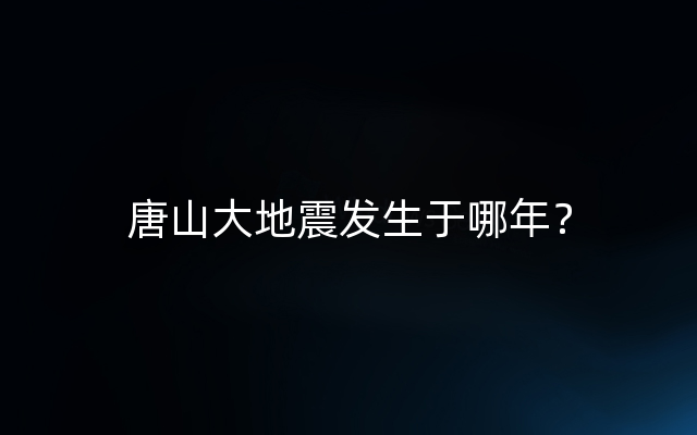 唐山大地震发生于哪年？