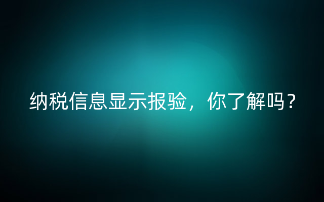 纳税信息显示报验，你了解吗？