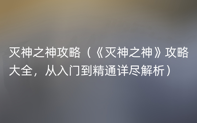 灭神之神攻略（《灭神之神》攻略大全，从入门到精通详尽解析）