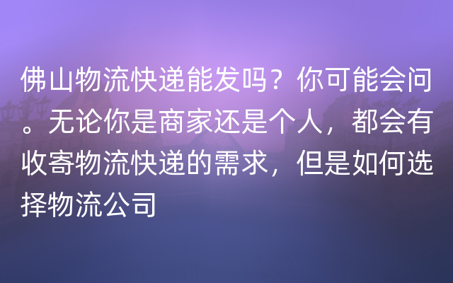 佛山物流快递能发吗？你可能会问。无论你是商家还是个人，都会有收寄物流快递的需求，