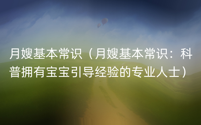 月嫂基本常识（月嫂基本常识：科普拥有宝宝引导经验的专业人士）