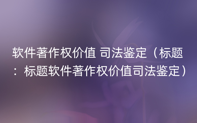 软件著作权价值 司法鉴定（标题：标题软件著作权价值司法鉴定）