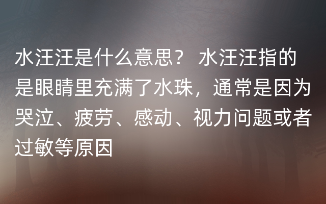 水汪汪是什么意思？ 水汪汪指的是眼睛里充满了水珠，通常是因为哭泣、疲劳、感动、视