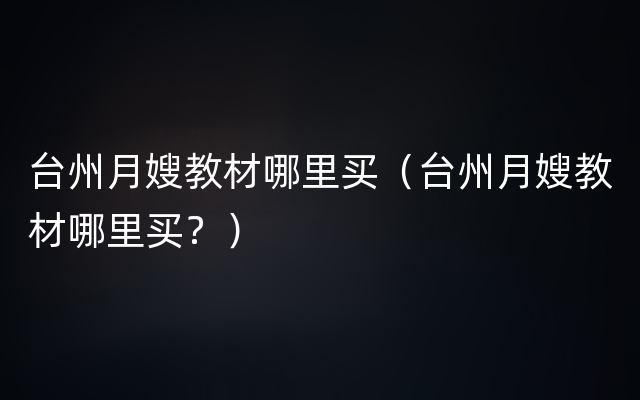 台州月嫂教材哪里买（台州月嫂教材哪里买？）