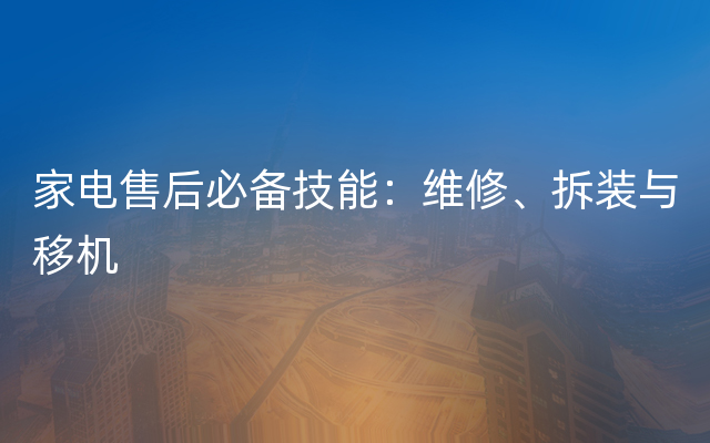 家电售后必备技能：维修、拆装与移机