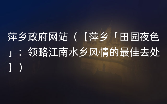 萍乡政府网站（【萍乡「田园夜色」：领略江南水乡风情的最佳去处】）