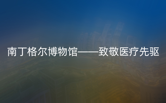 南丁格尔博物馆——致敬医疗先驱