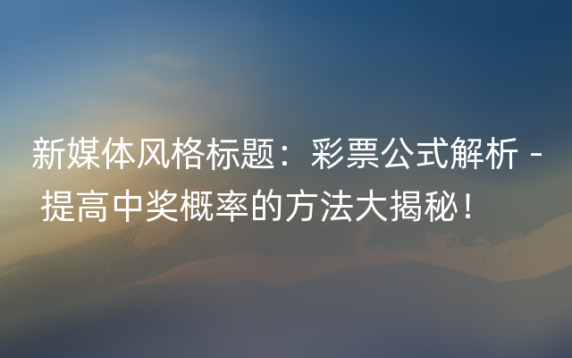 新媒体风格标题：彩票公式解析 - 提高中奖概率的方法大揭秘！