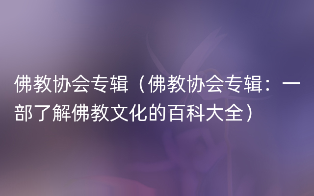 佛教协会专辑（佛教协会专辑：一部了解佛教文化的百科大全）