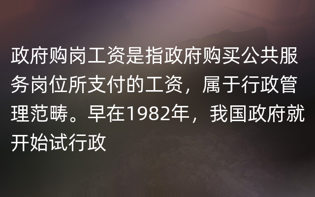 政府购岗工资是指政府购买公共服务岗位所支付的工资，属于行政管理范畴。早在1982年，