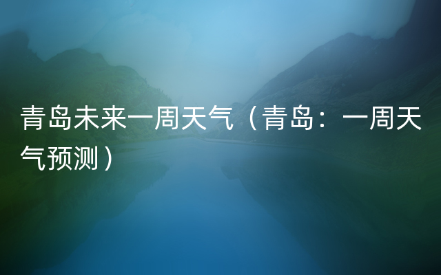 青岛未来一周天气（青岛：一周天气预测）