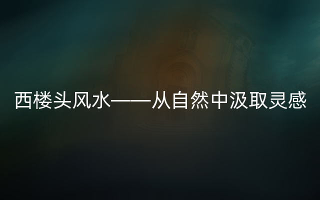 西楼头风水——从自然中汲取灵感